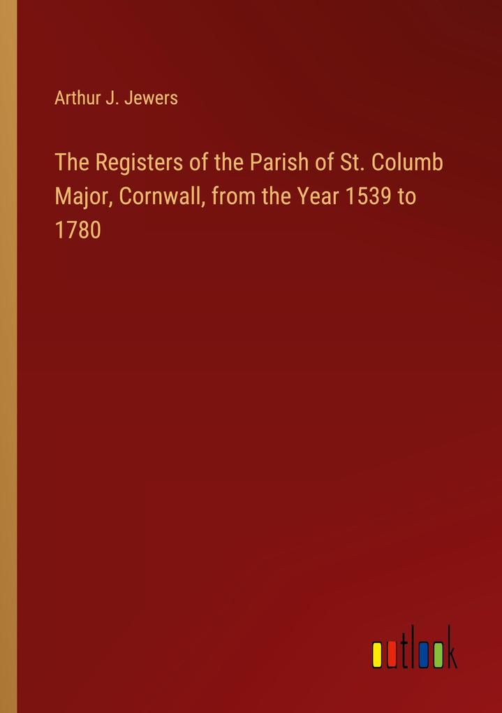 The Registers of the Parish of St. Columb Major Cornwall from the Year 1539 to 1780