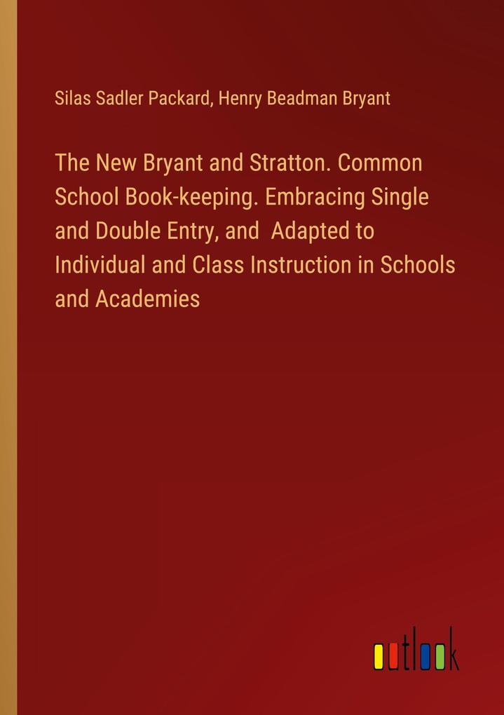 The New Bryant and Stratton. Common School Book-keeping. Embracing Single and Double Entry and Adapted to Individual and Class Instruction in Schools and Academies
