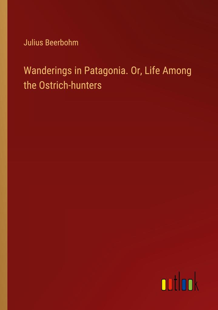 Wanderings in Patagonia. Or Life Among the Ostrich-hunters