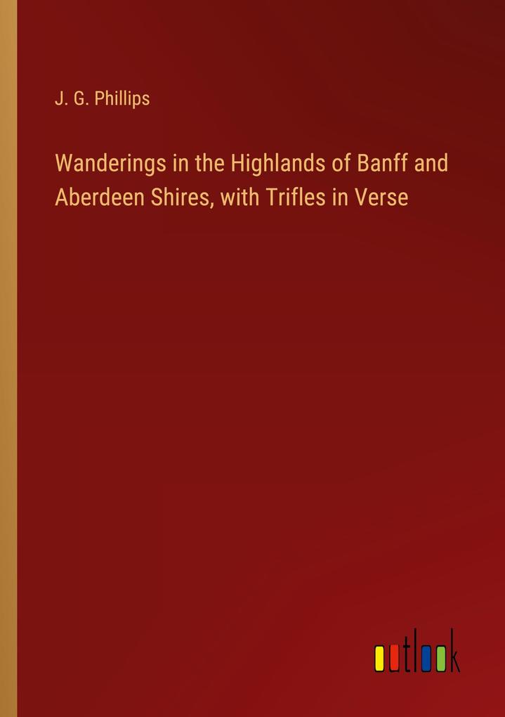 Wanderings in the Highlands of Banff and Aberdeen Shires with Trifles in Verse