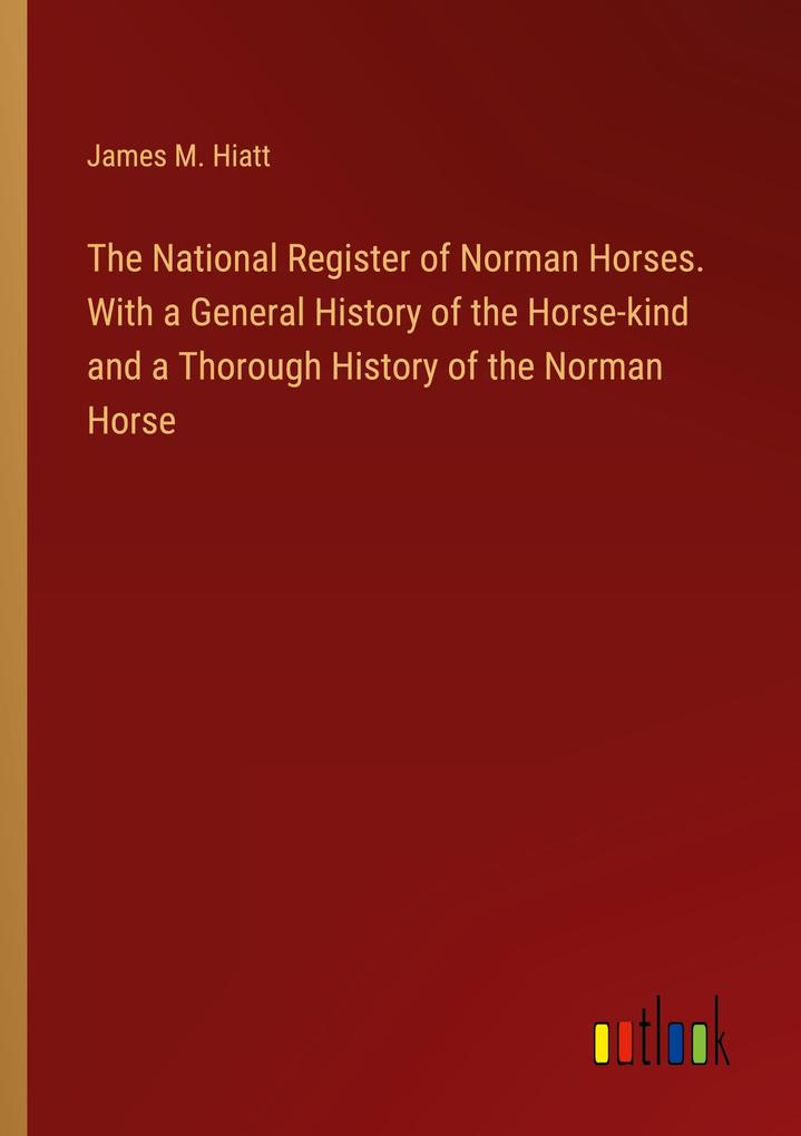 The National Register of Norman Horses. With a General History of the Horse-kind and a Thorough History of the Norman Horse