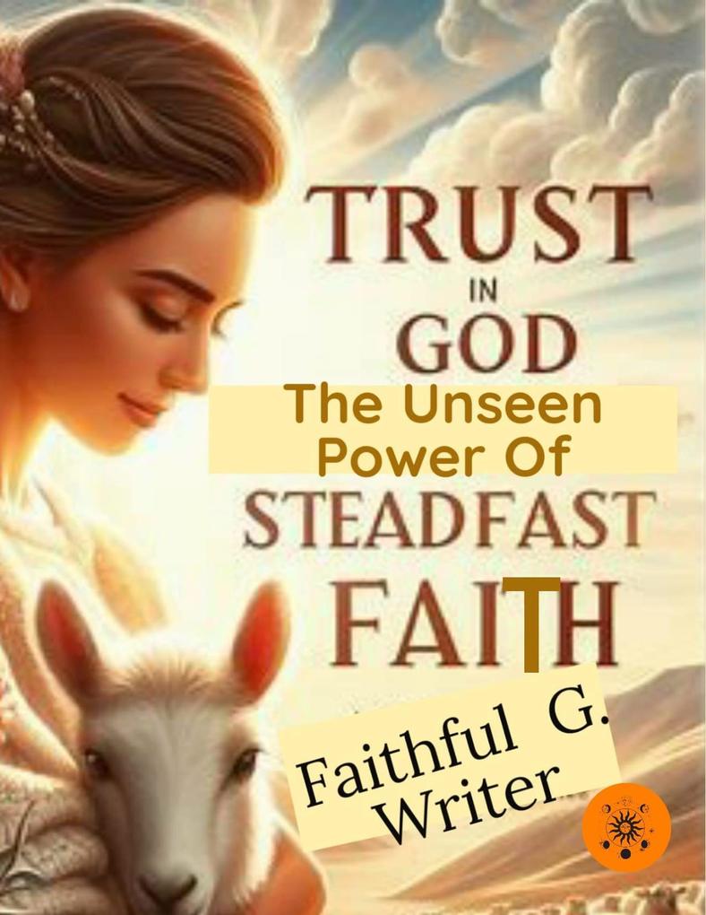 Trust in God: The Unseen Power of Steadfast Faith (Christian Living: Tales of Faith Grace Love and Empathy #9)