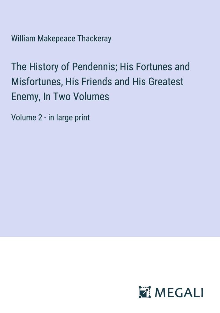 The History of Pendennis; His Fortunes and Misfortunes His Friends and His Greatest Enemy In Two Volumes