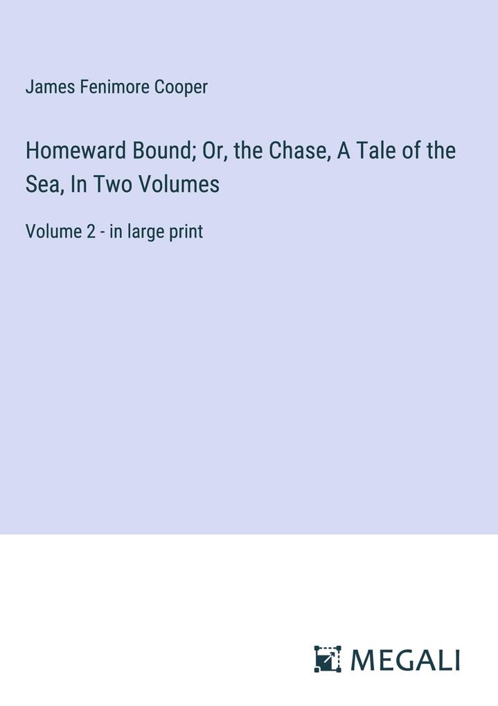 Homeward Bound; Or the Chase A Tale of the Sea In Two Volumes