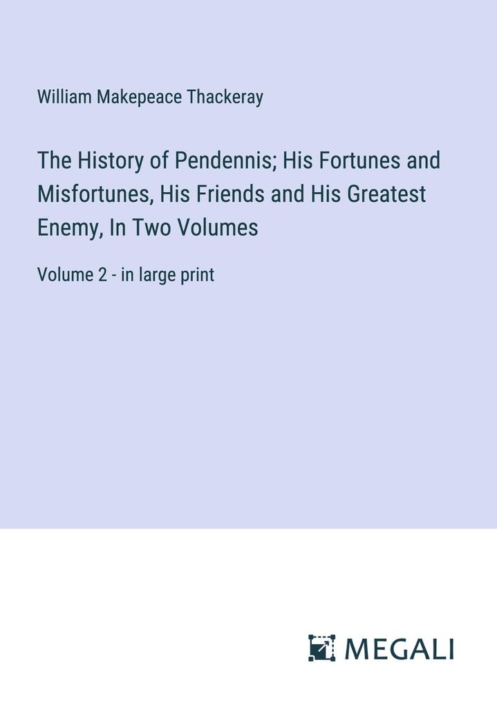 The History of Pendennis; His Fortunes and Misfortunes His Friends and His Greatest Enemy In Two Volumes
