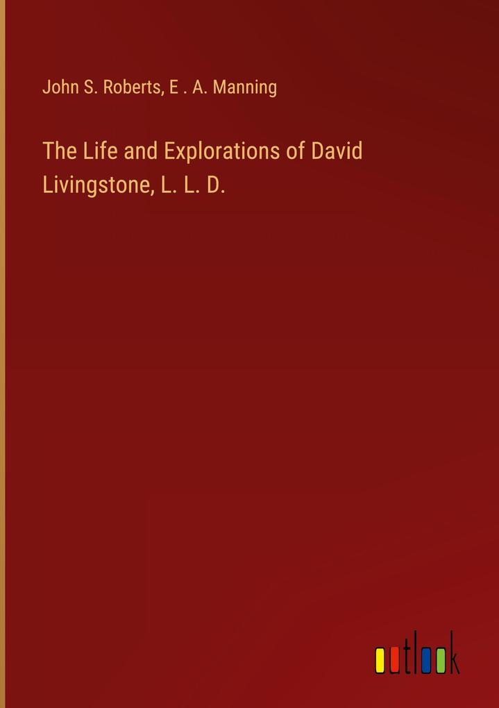 The Life and Explorations of David Livingstone L. L. D.