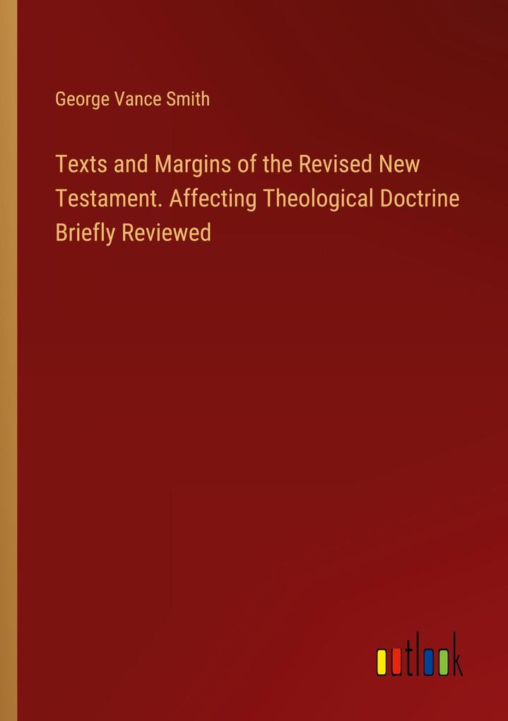 Texts and Margins of the Revised New Testament. Affecting Theological Doctrine Briefly Reviewed