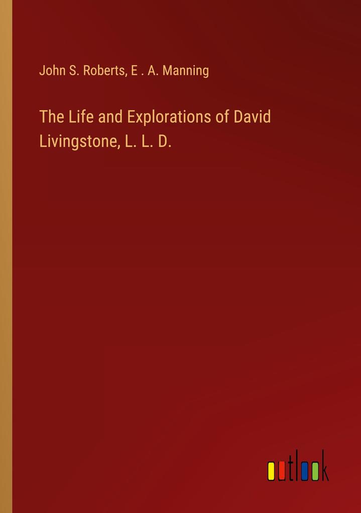 The Life and Explorations of David Livingstone L. L. D.