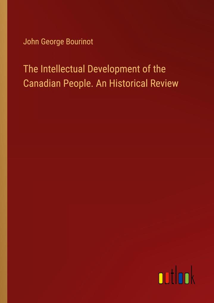 The Intellectual Development of the Canadian People. An Historical Review