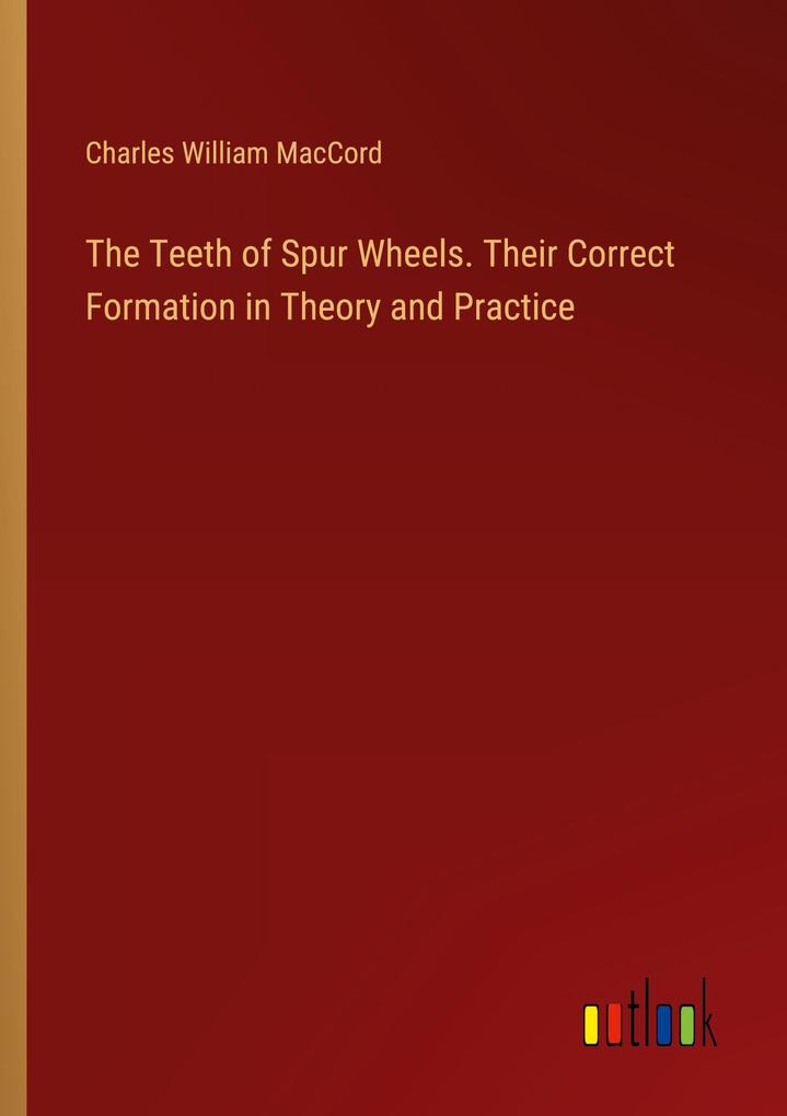 The Teeth of Spur Wheels. Their Correct Formation in Theory and Practice