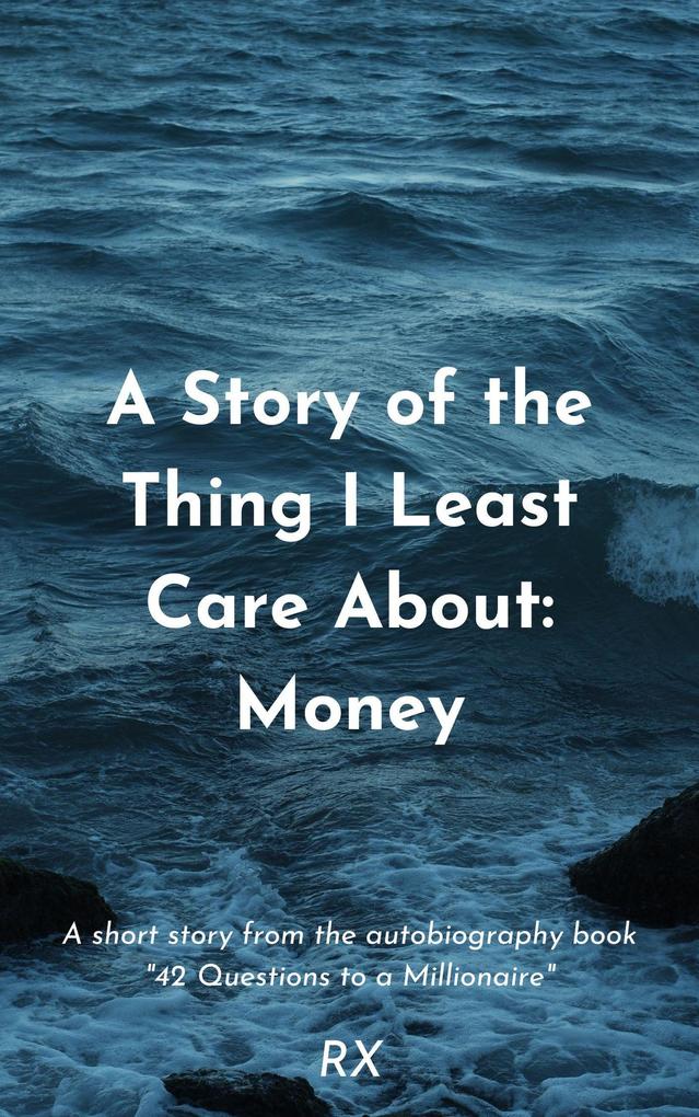 A Story of the Thing I Care Least About: Money (42 Questions to a Millionaire: Autobiography of RX #2)
