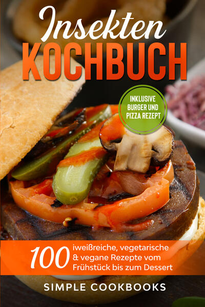Insekten Kochbuch: 100 eiweißreiche vegetarische & vegane Rezepte vom Frühstück bis zum Dessert
