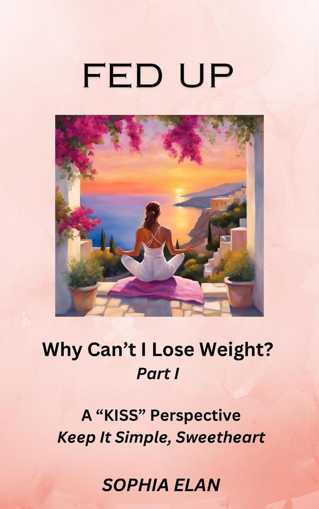 Fed Up: Why Can‘t I Lose Weight? (The KISS Series; Keep it Simple Sweetheart #1)