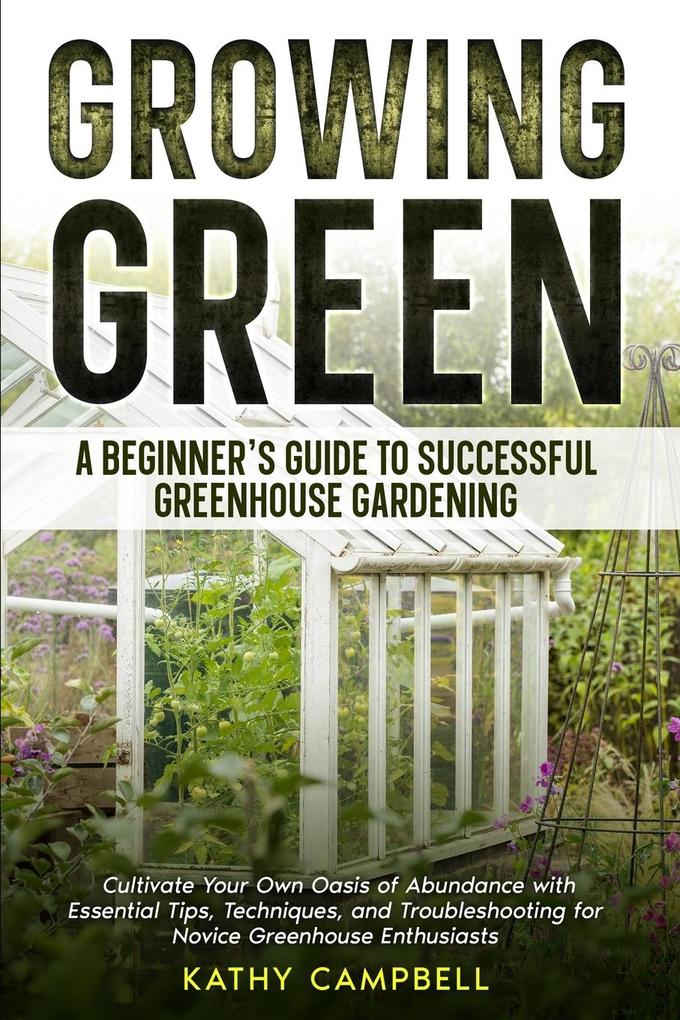 Growing Green - A Beginner‘s Guide to Successful Greenhouse Gardening