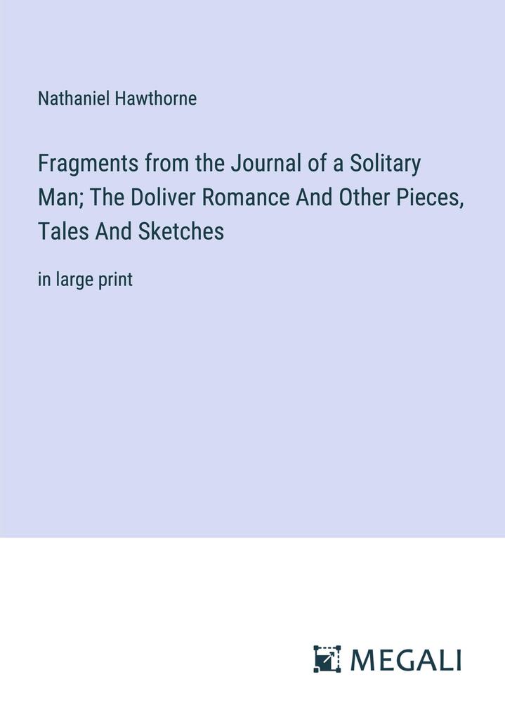 Fragments from the Journal of a Solitary Man; The Doliver Romance And Other Pieces Tales And Sketches