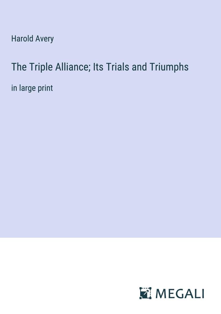 The Triple Alliance; Its Trials and Triumphs