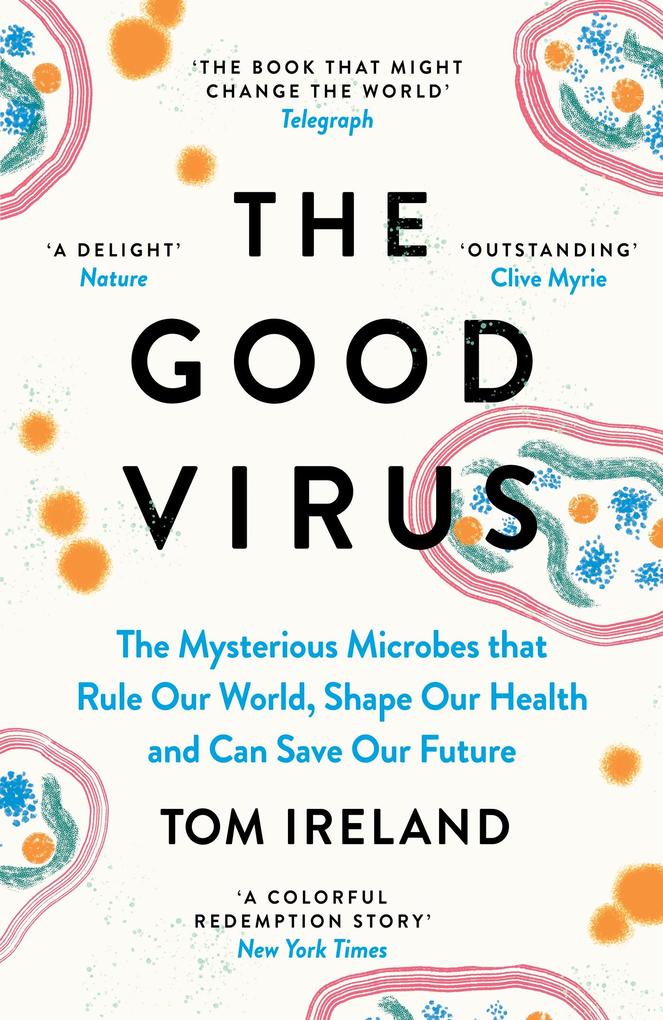 The Good Virus: The Mysterious Microbes That Rule Our World Shape Our Health and Can Save Our Future