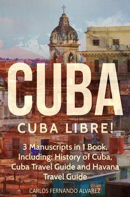 Cuba: Cuba Libre! 3 Manuscripts in 1 Book Including