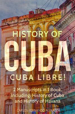 History of Cuba: Cuba Libre! 2 Manuscripts in 1 Book Including