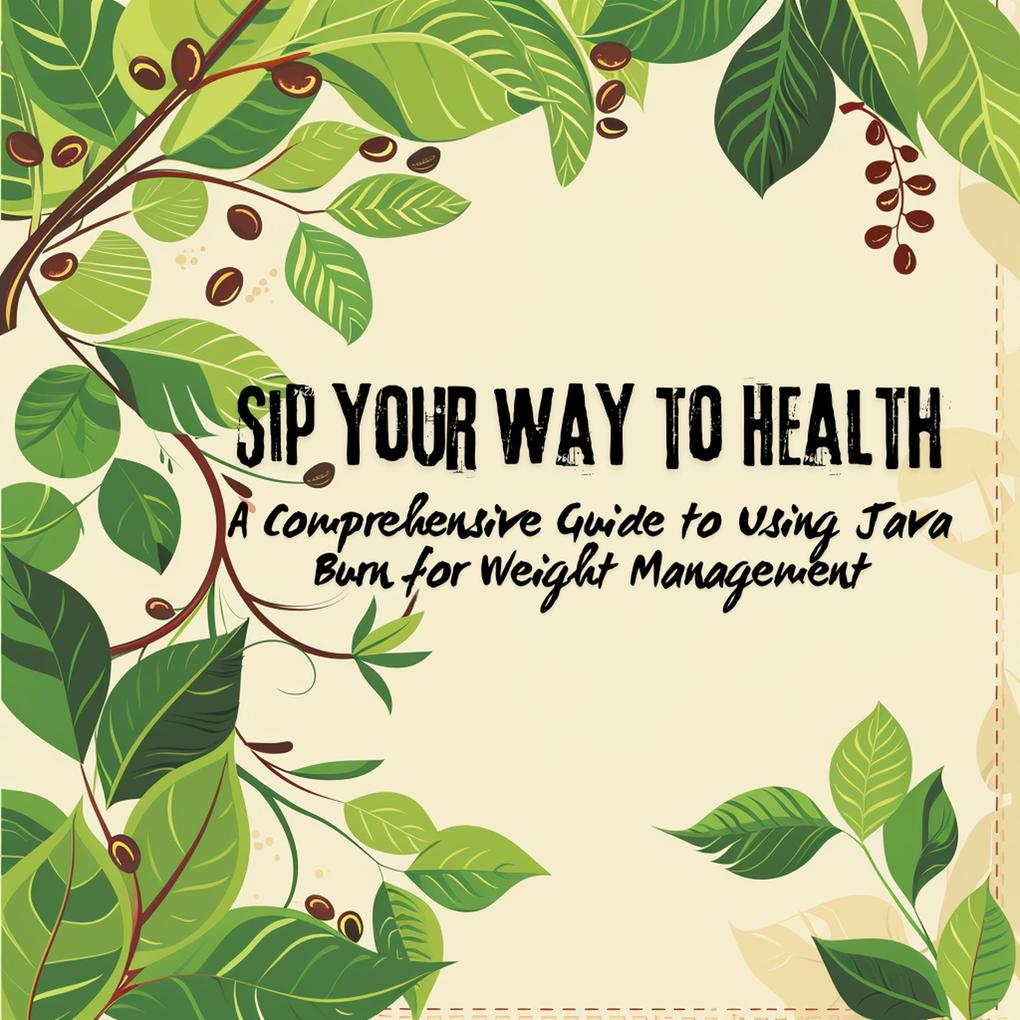 Sip Your Way to Health: A Comprehensive Guide to Using Java Burn for Weight Management (Java Burn Journeys: Exploring Natural Health Enhancements #1)