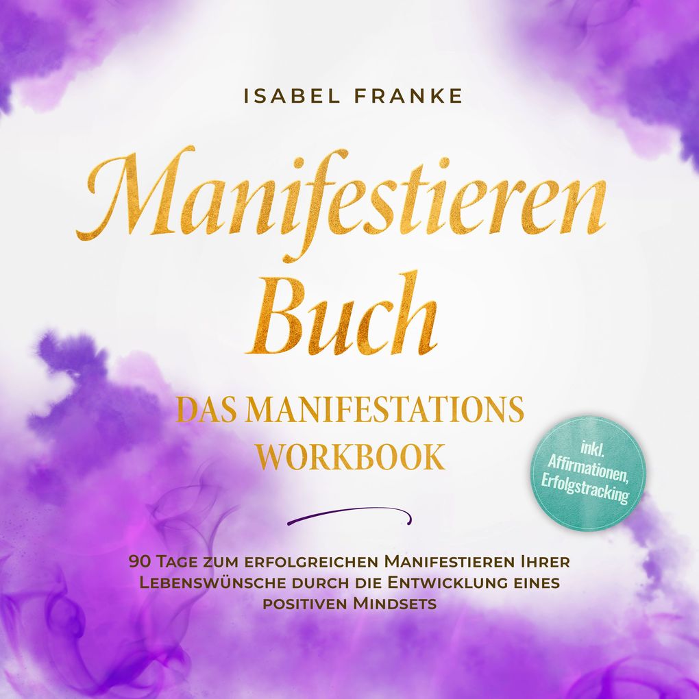 Manifestieren Buch: Das Manifestations Workbook - 90 Tage zum erfolgreichen Manifestieren Ihrer Lebenswünsche durch die Entwicklung eines positiven Mindsets - inkl. Affirmationen Erfolgstracking