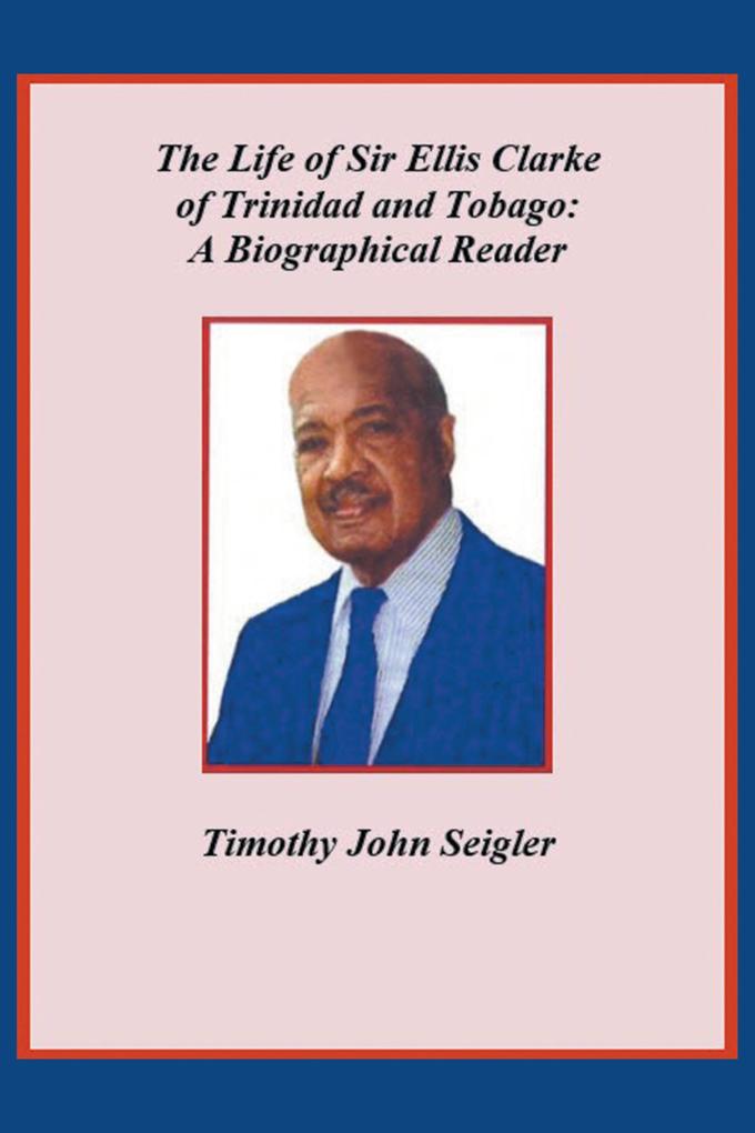The Life of Sir Ellis Clarke of Trinidad and Tobago: A Biographical Reader