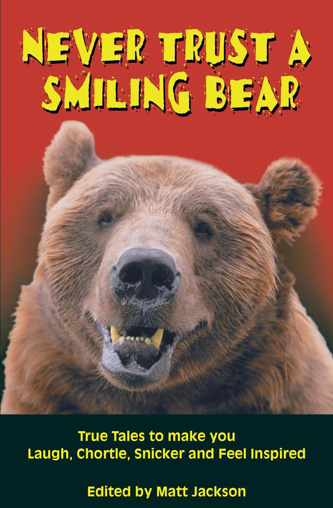 Never Trust a Smiling Bear: True Tales to Make you Laugh Chortle Snicker and Feel Inspired