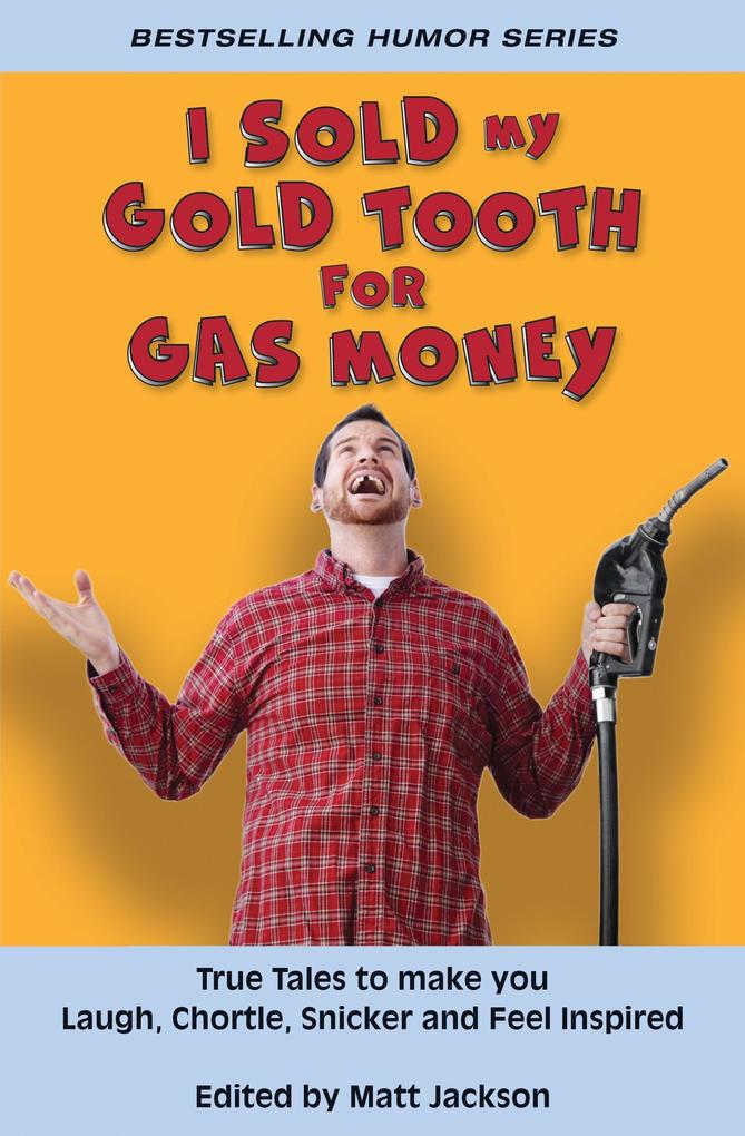 I Sold My Gold Tooth for Gas Money: True Tales to Make you Laugh Chortle Snicker and Feel Inspired