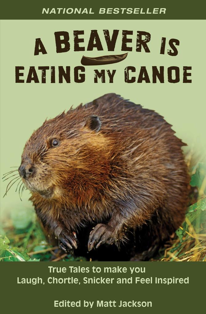 A Beaver is Eating My Canoe: True Tales to Make you Laugh Chortle Snicker and Feel Inspired