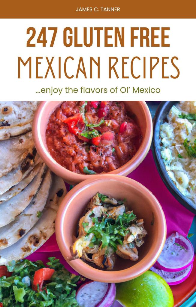 247 Gluten Free Mexican Recipes -- Enjoying the Flavors of Ol‘ Mexico