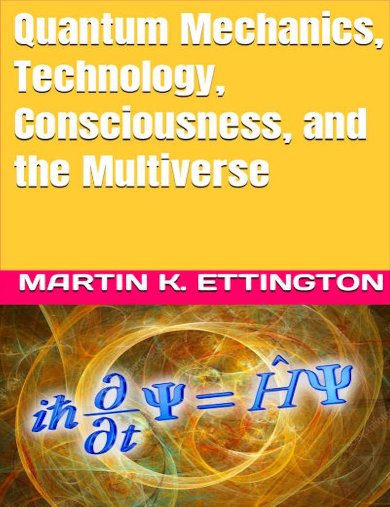 Quantum Mechanics Technology Consciousness and the Multiverse