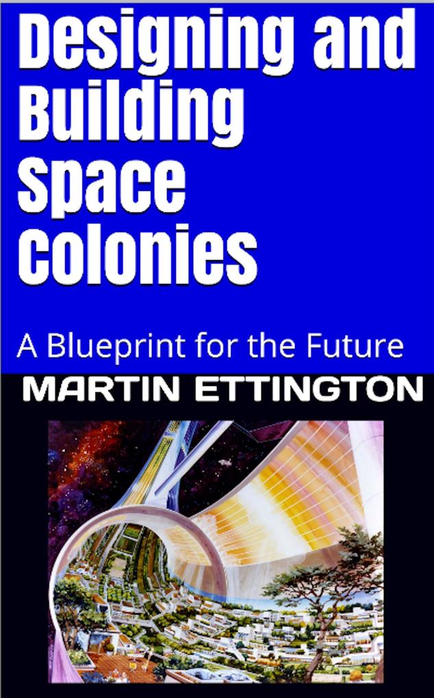ing and Building Space Colonies-A Blueprint For the Future