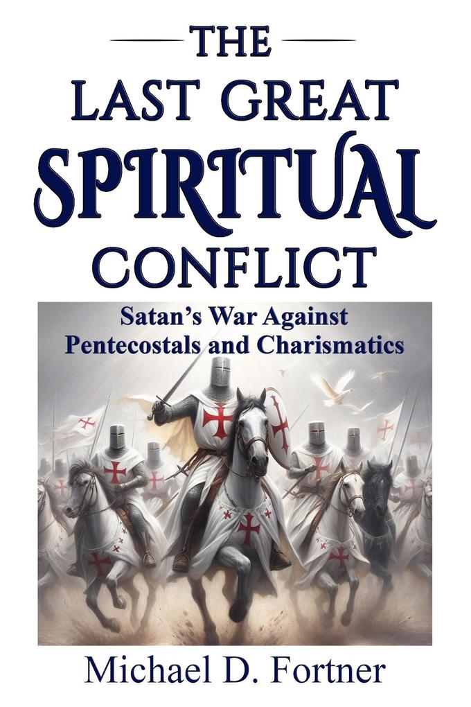 The Last Great Spiritual Conflict: Satan‘s War Against Pentecostals and Charismatics