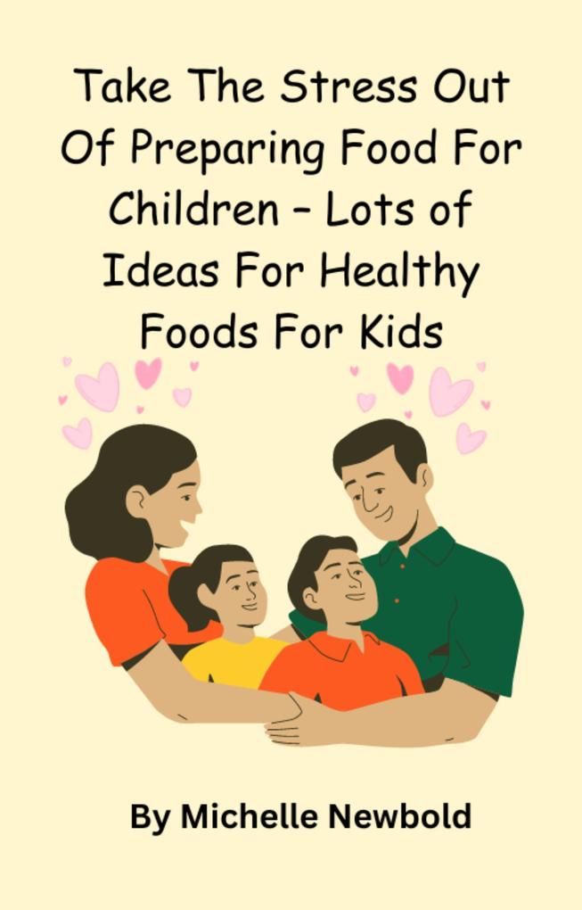 Take The Stress Out Of Preparing Food For Children - Lots of Ideas For Healthy Foods For Kids