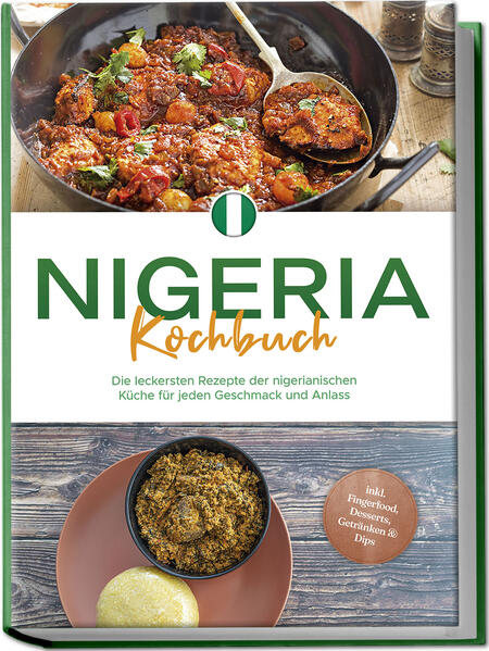 Nigeria Kochbuch: Die leckersten Rezepte der nigerianischen Küche für jeden Geschmack und Anlass - inkl. Fingerfood Desserts Getränken & Dips
