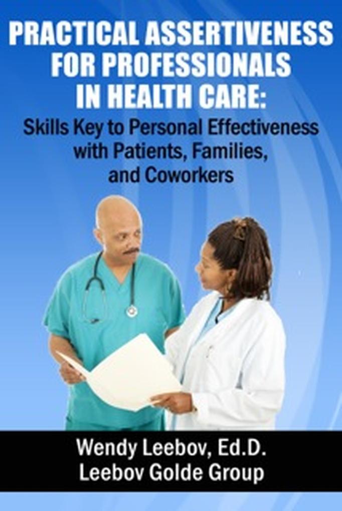 Practical Assertiveness for Professionals in Health Care: Skills Key to Personal Effectiveness with Patients Families and Coworkers