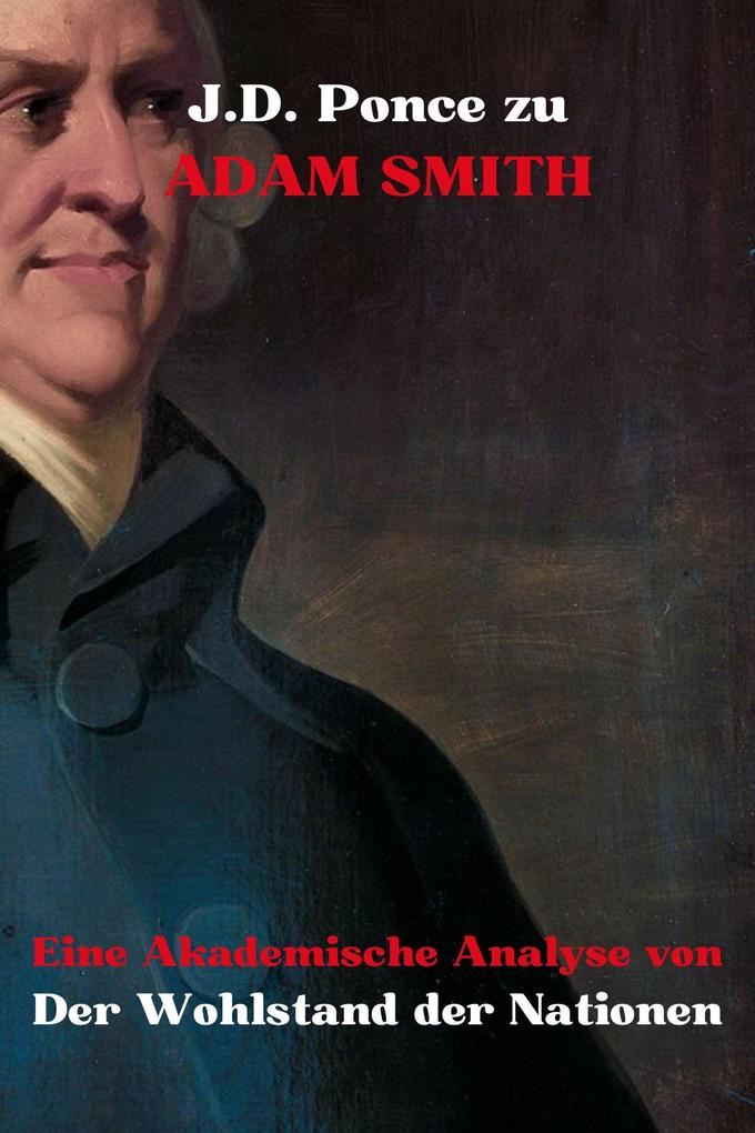 J.D. Ponce zu Adam Smith: Eine Akademische Analyse von Der Wohlstand der Nationen (Wirtschaft #1)