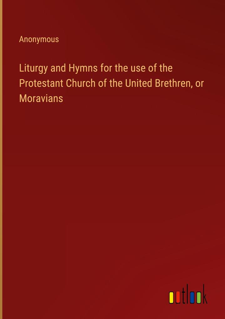Liturgy and Hymns for the use of the Protestant Church of the United Brethren or Moravians