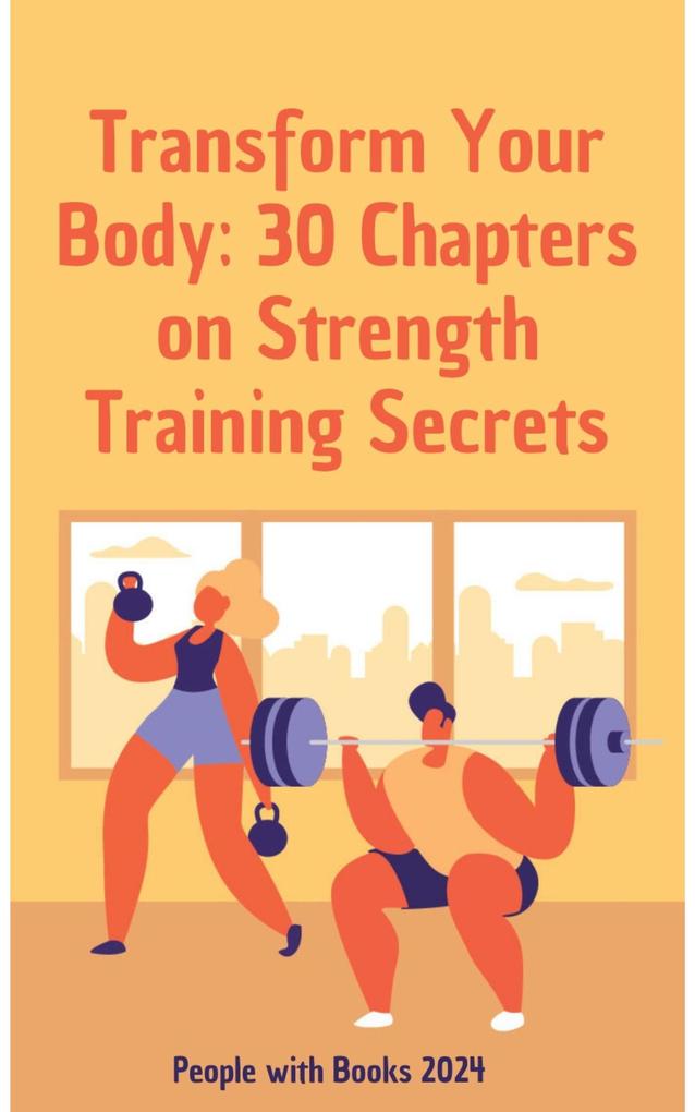 Transform Your Body: 30 Chapters on Strength Training Secrets