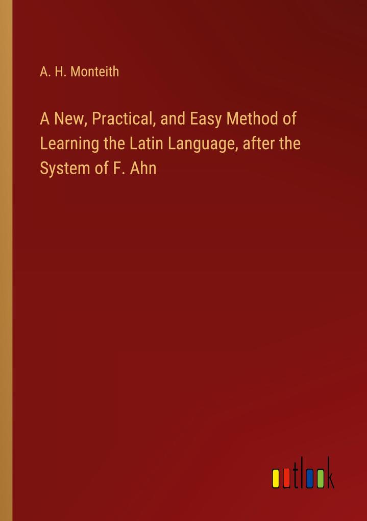 A New Practical and Easy Method of Learning the Latin Language after the System of F. Ahn