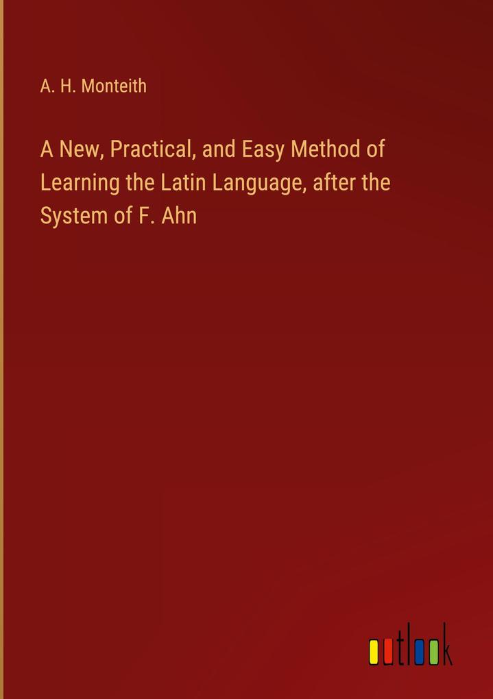 A New Practical and Easy Method of Learning the Latin Language after the System of F. Ahn