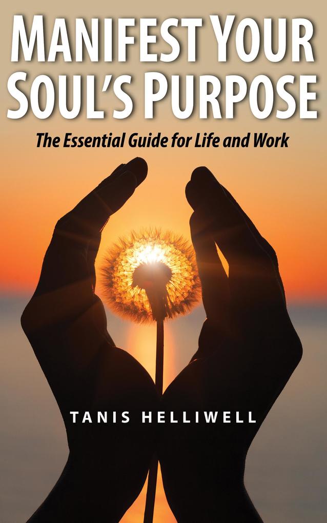 Manifest Your Soul‘s Purpose: The Essential Guide for Life and Work