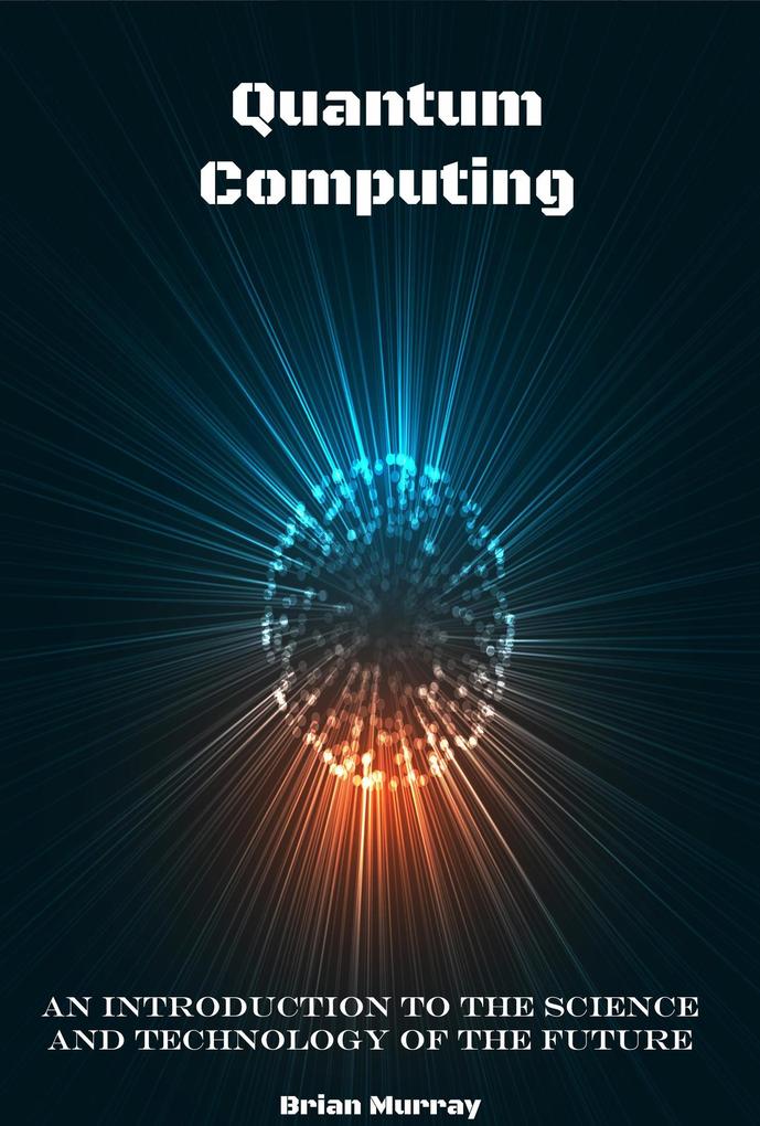 Quantum Computing: An Introduction to the Science and Technology of the Future