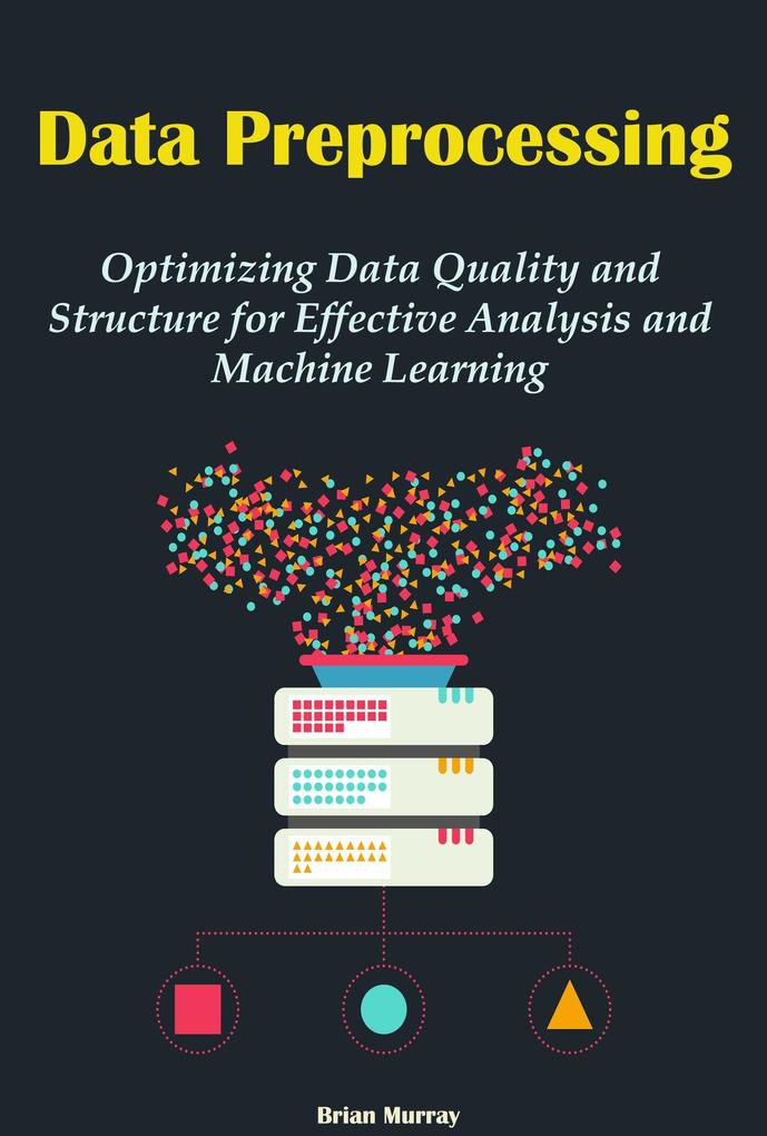 Data Preprocessing: Optimizing Data Quality and Structure for Effective Analysis and Machine Learning