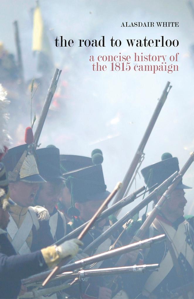 The Road to Waterloo - a concise history of the 1815 campaign