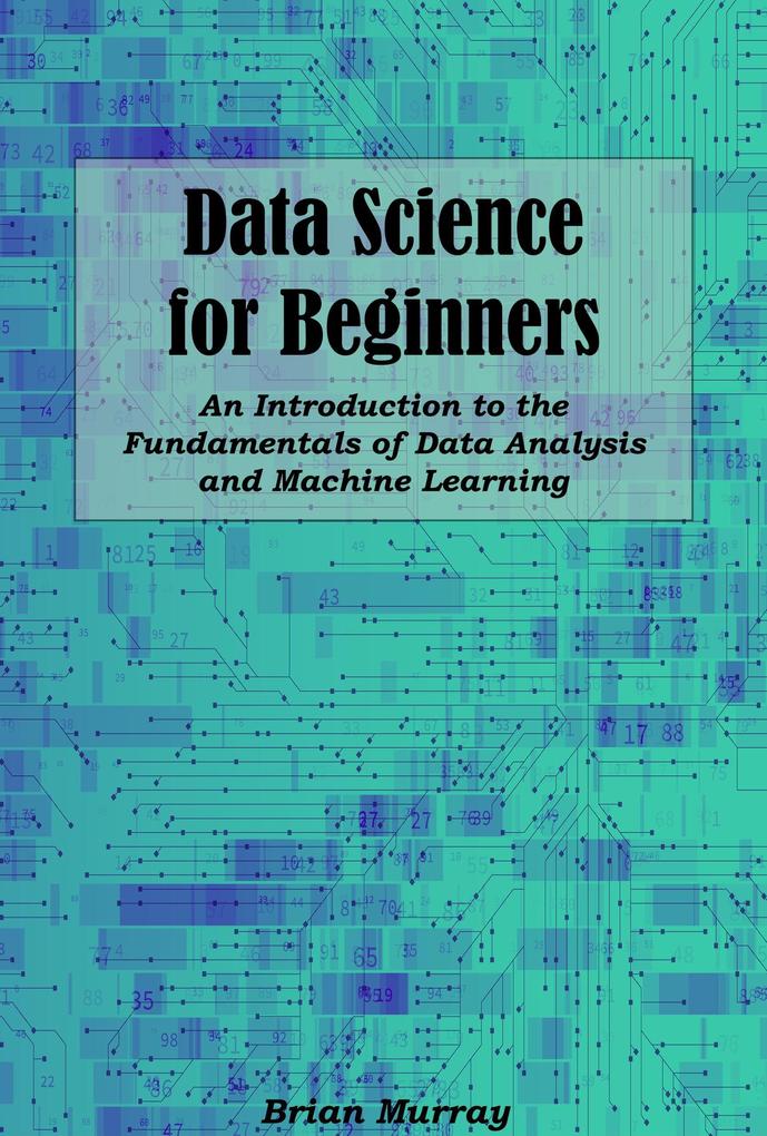 Data Science for Beginners: An Introduction to the Fundamentals of Data Analysis and Machine Learning