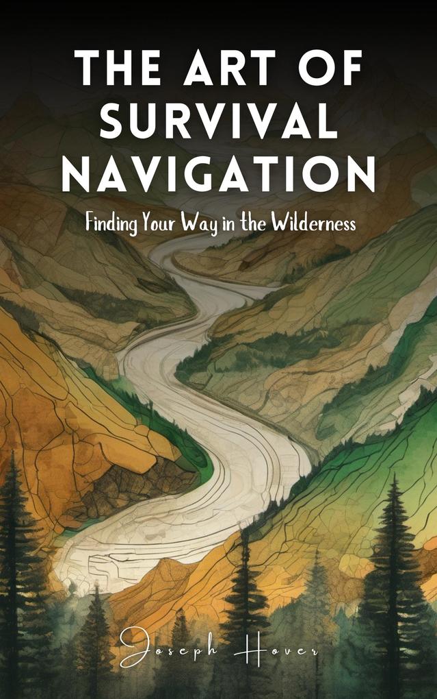 The Art Of Survival Navigation: Finding Your Way In The Wilderness