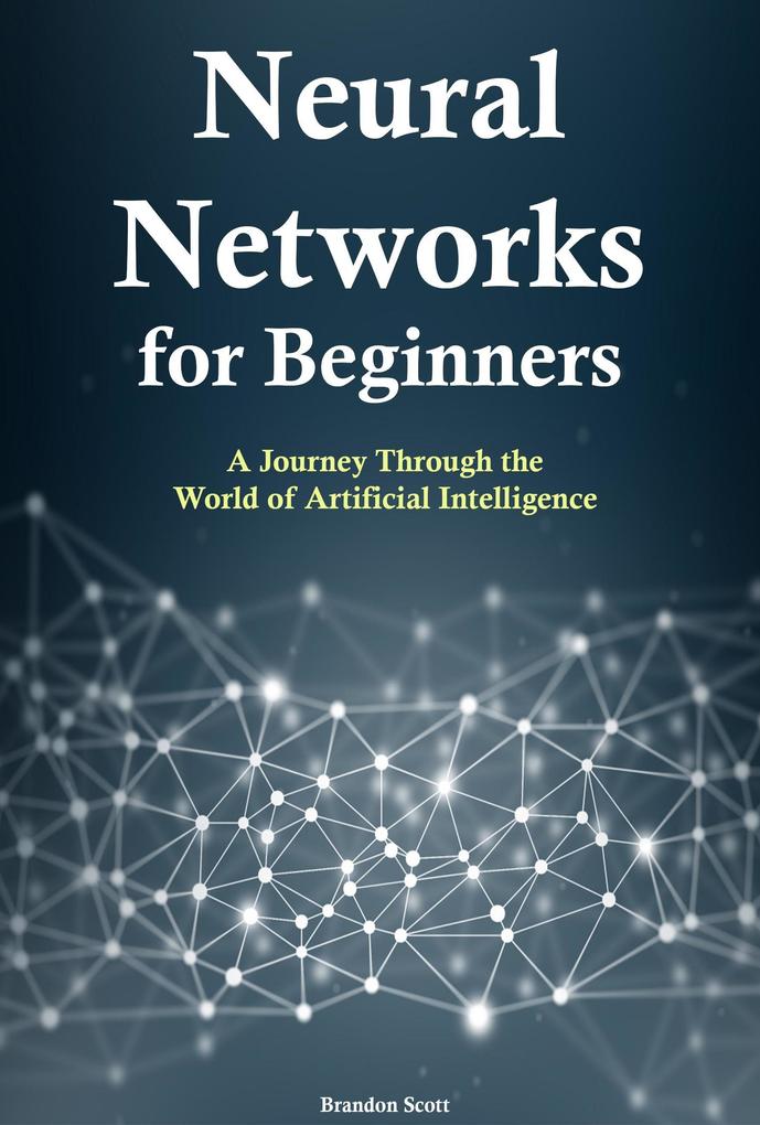 Neural Networks for Beginners: A Journey Through the World of Artificial Intelligence