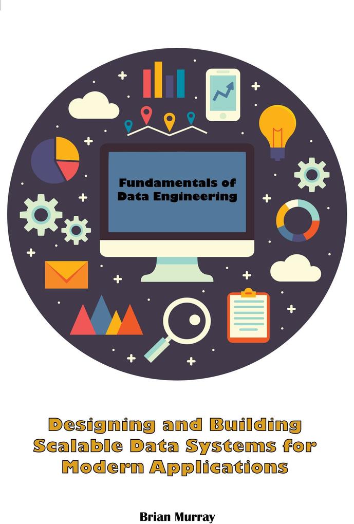 Fundamentals of Data Engineering: ing and Building Scalable Data Systems for Modern Applications