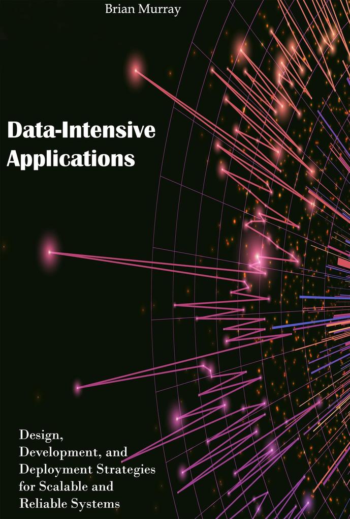 Data-Intensive Applications:  Development and Deployment Strategies for Scalable and Reliable Systems